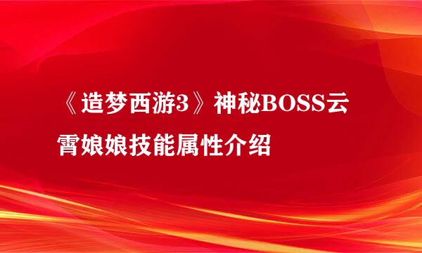 《造梦西游3》神秘BOSS云霄娘娘技能属性介绍