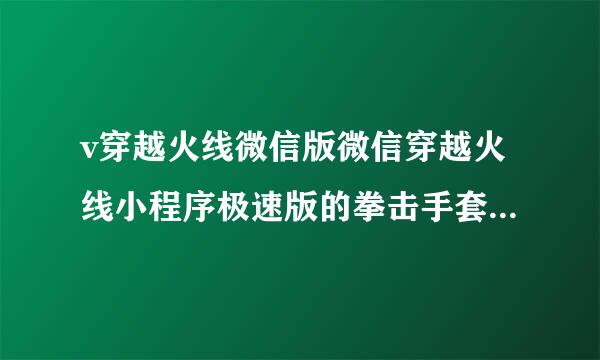 v穿越火线微信版微信穿越火线小程序极速版的拳击手套怎么获得教