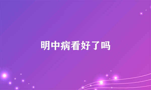 明中病看好了吗