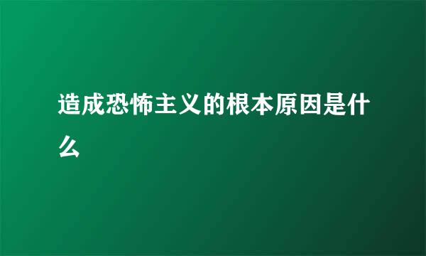 造成恐怖主义的根本原因是什么