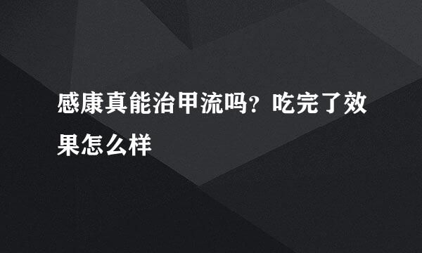 感康真能治甲流吗？吃完了效果怎么样