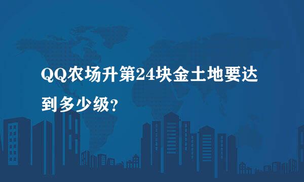 QQ农场升第24块金土地要达到多少级？