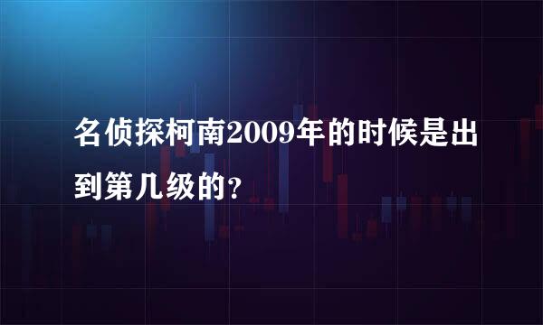 名侦探柯南2009年的时候是出到第几级的？