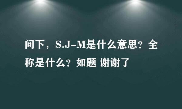 问下，S.J-M是什么意思？全称是什么？如题 谢谢了