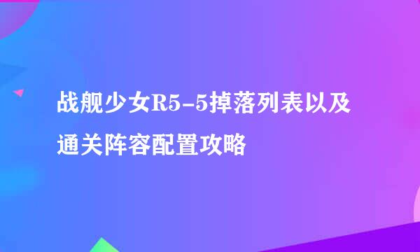 战舰少女R5-5掉落列表以及通关阵容配置攻略