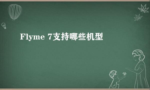 Flyme 7支持哪些机型