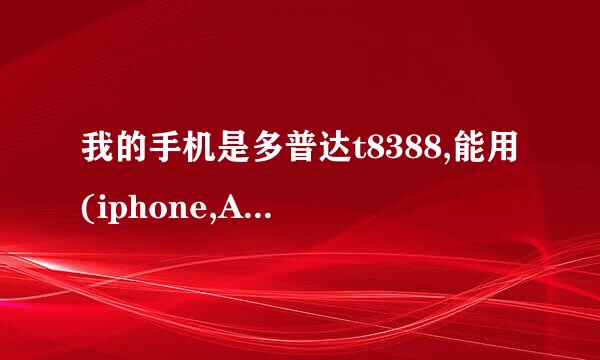 我的手机是多普达t8388,能用(iphone,Android,Symbian)上面那个下载手机微信系统软件?