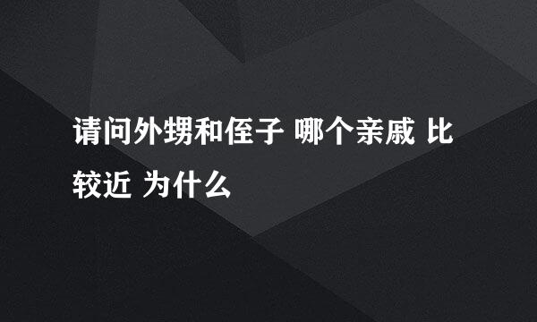 请问外甥和侄子 哪个亲戚 比较近 为什么