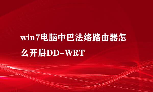 win7电脑中巴法络路由器怎么开启DD-WRT