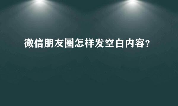 微信朋友圈怎样发空白内容？