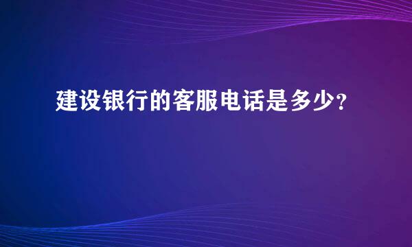 建设银行的客服电话是多少？