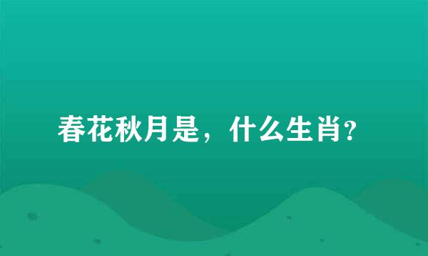 春花秋月是，什么生肖？