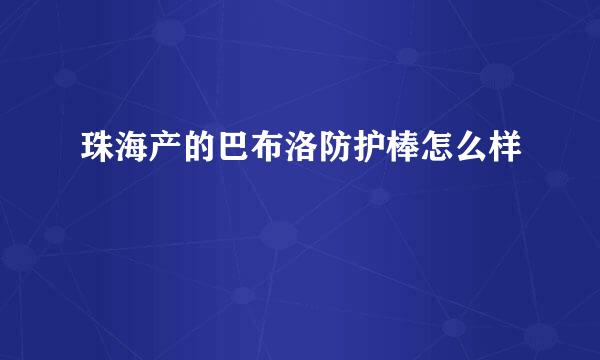 珠海产的巴布洛防护棒怎么样