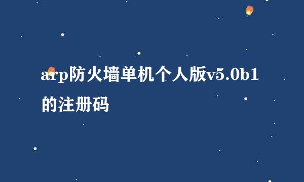 arp防火墙单机个人版v5.0b1的注册码