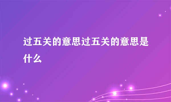 过五关的意思过五关的意思是什么