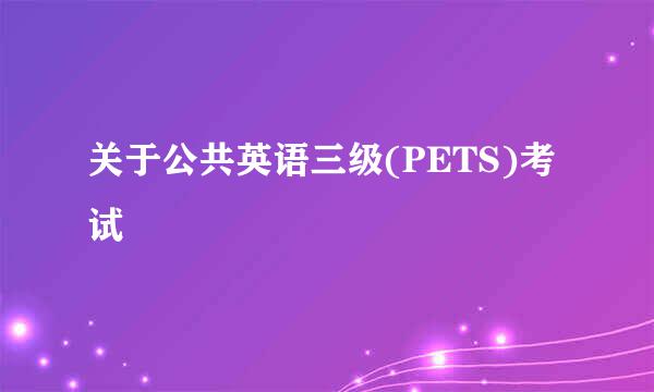 关于公共英语三级(PETS)考试