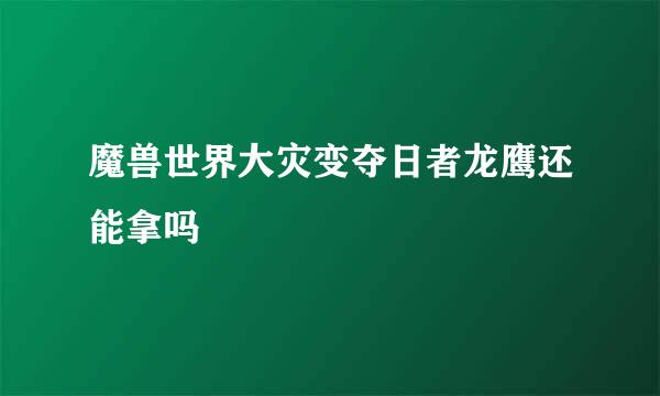 魔兽世界大灾变夺日者龙鹰还能拿吗