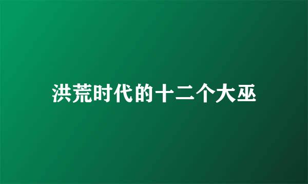 洪荒时代的十二个大巫