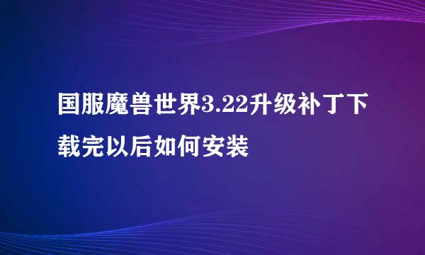 国服魔兽世界3.22升级补丁下载完以后如何安装