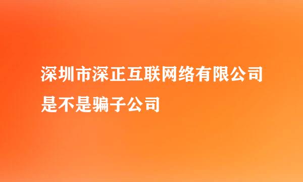 深圳市深正互联网络有限公司是不是骗子公司