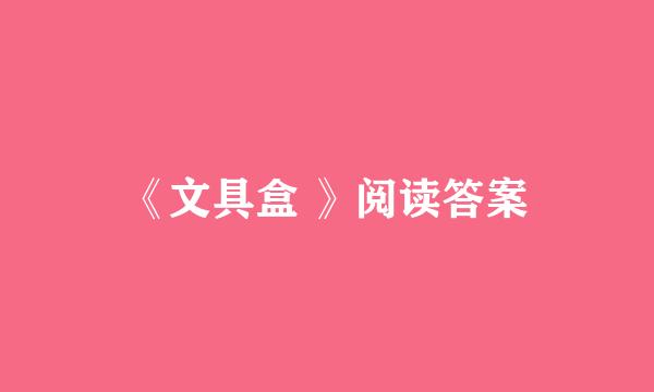 《文具盒 》阅读答案