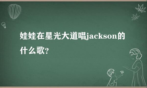 娃娃在星光大道唱jackson的什么歌？