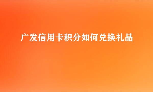 广发信用卡积分如何兑换礼品