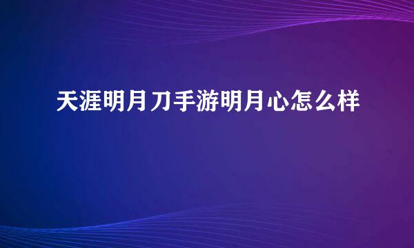 天涯明月刀手游明月心怎么样