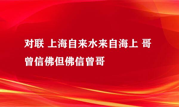 对联 上海自来水来自海上 哥曾信佛但佛信曾哥