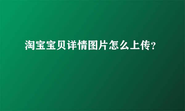 淘宝宝贝详情图片怎么上传？