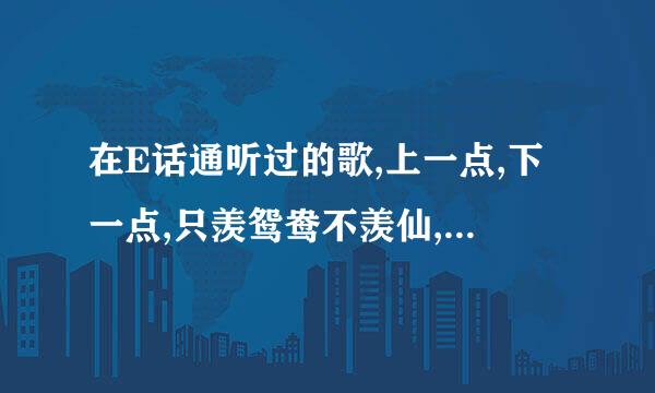 在E话通听过的歌,上一点,下一点,只羡鸳鸯不羡仙,快乐没有终点.有这歌的连接的说下????