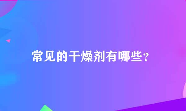 常见的干燥剂有哪些？