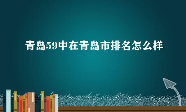 青岛59中在青岛市排名怎么样