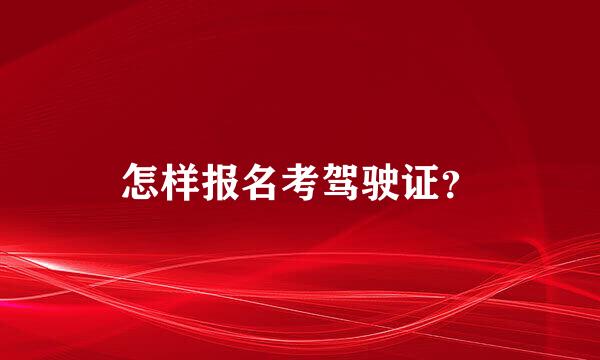 怎样报名考驾驶证？