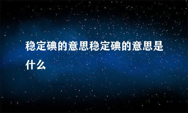 稳定碘的意思稳定碘的意思是什么