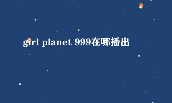 girl planet 999在哪播出