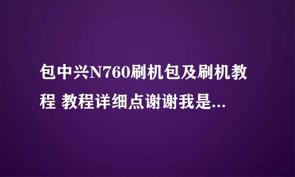 包中兴N760刷机包及刷机教程 教程详细点谢谢我是小白 刷机包及教程请发至769117116@qq。com