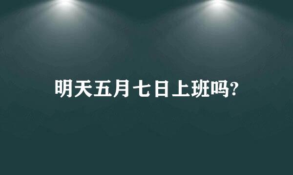 明天五月七日上班吗?