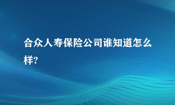 合众人寿保险公司谁知道怎么样?