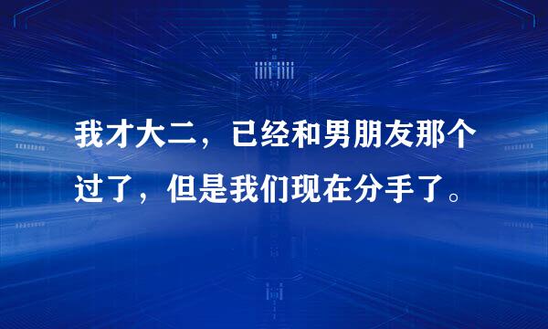 我才大二，已经和男朋友那个过了，但是我们现在分手了。