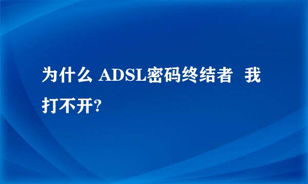 为什么 ADSL密码终结者  我打不开?