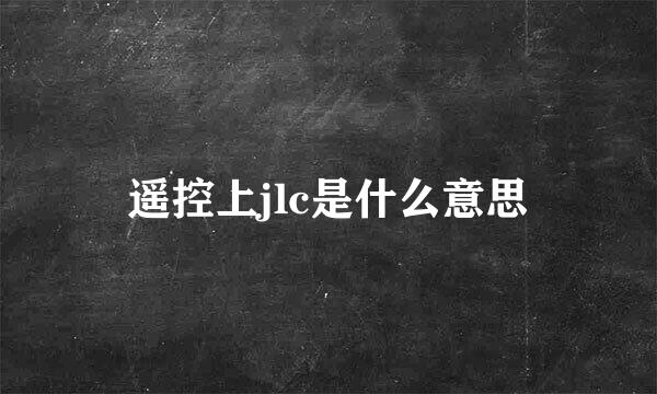 遥控上jlc是什么意思