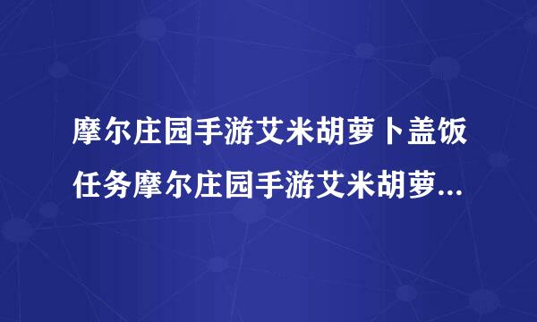 摩尔庄园手游艾米胡萝卜盖饭任务摩尔庄园手游艾米胡萝卜盖饭任务怎么做艾米胡萝卜盖饭任务流程