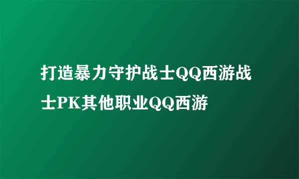 打造暴力守护战士QQ西游战士PK其他职业QQ西游