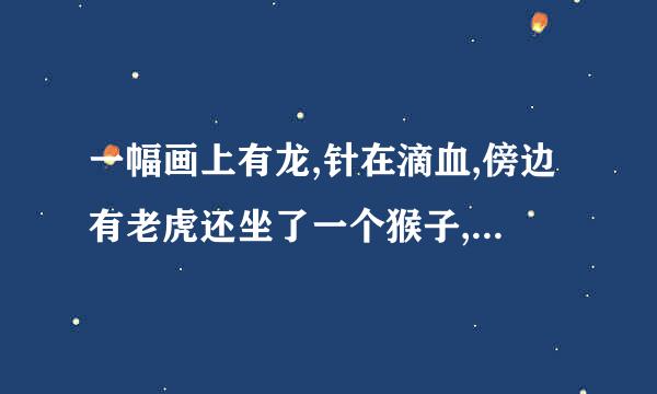 一幅画上有龙,针在滴血,傍边有老虎还坐了一个猴子,请这个成语是什么？