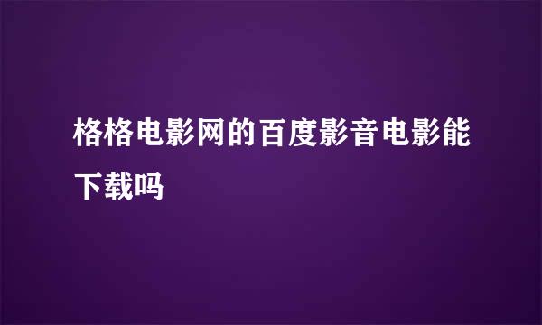 格格电影网的百度影音电影能下载吗