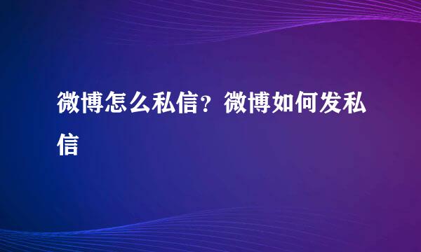 微博怎么私信？微博如何发私信