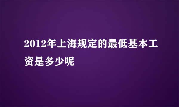 2012年上海规定的最低基本工资是多少呢