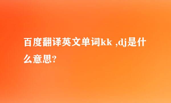 百度翻译英文单词kk ,dj是什么意思?