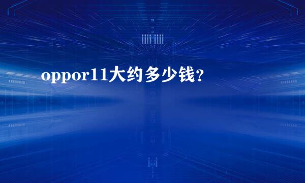 oppor11大约多少钱？